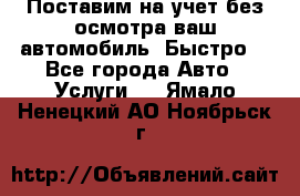 Поставим на учет без осмотра ваш автомобиль. Быстро. - Все города Авто » Услуги   . Ямало-Ненецкий АО,Ноябрьск г.